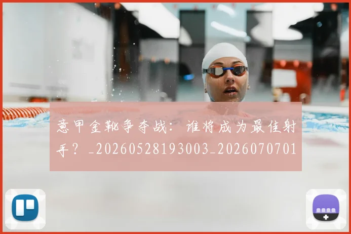 意甲金靴争夺战:谁将成为最佳射手?_20260528193003_20260707013054_20260723181023