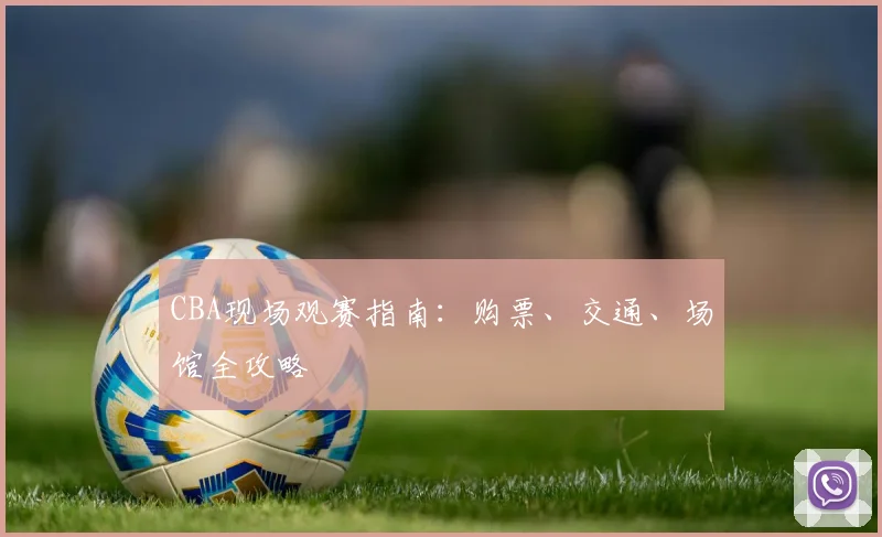 CBA现场观赛指南：购票、交通、场馆全攻略