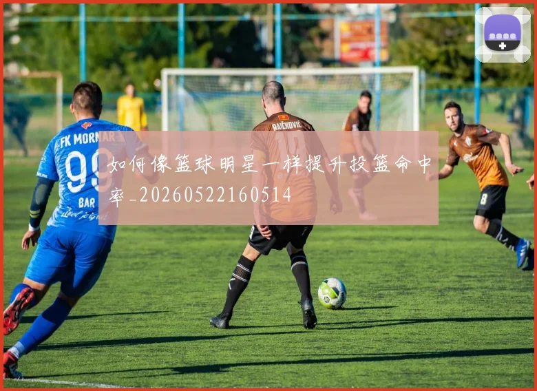 如何像篮球明星一样提升投篮命中率_20260522160514