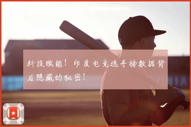 科技赋能！印度电竞选手榜数据背后隐藏的秘密！