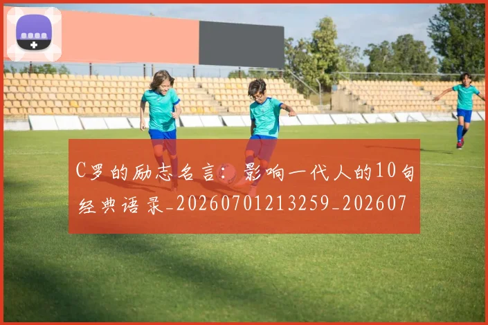 C罗的励志名言：影响一代人的10句经典语录_20260701213259_20260712052003