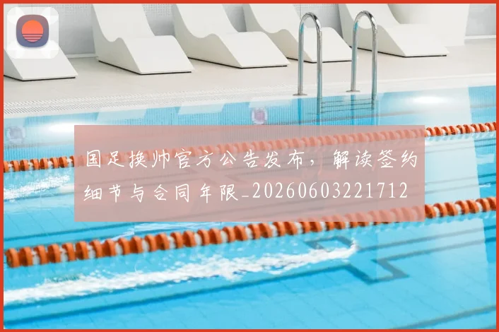 国足换帅官方公告发布,解读签约细节与合同年限_20260603221712