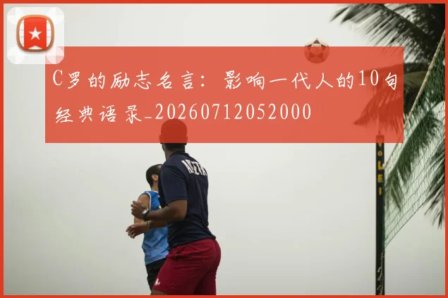 C罗的励志名言：影响一代人的10句经典语录_20260712052000