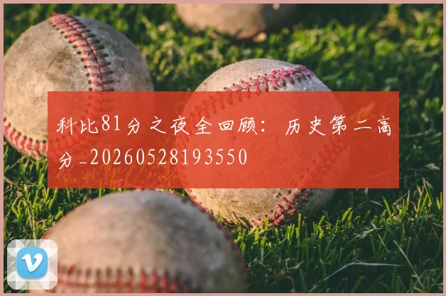 科比81分之夜全回顾：历史第二高分_20260528193550