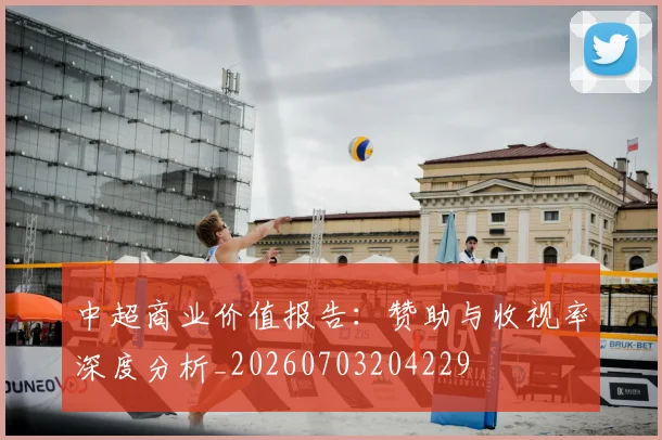 中超商业价值报告：赞助与收视率深度分析_20260703204229