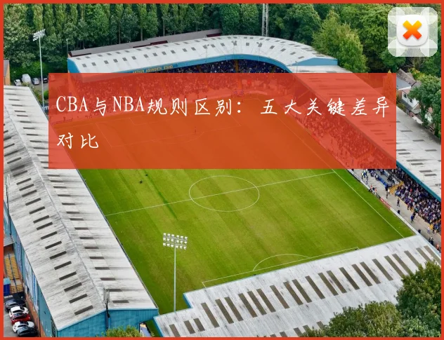 CBA与NBA规则区别:五大关键差异对比