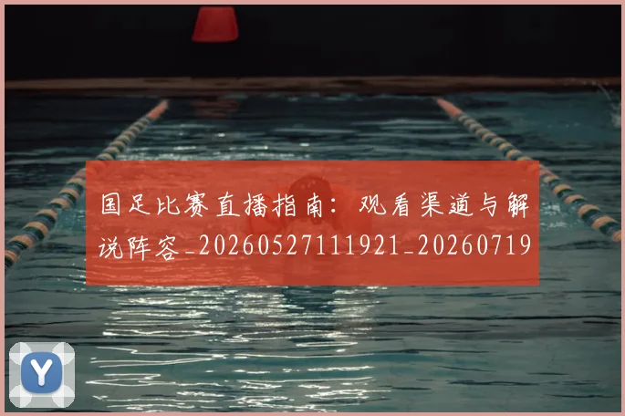 国足比赛直播指南：观看渠道与解说阵容_20260527111921_20260719164857