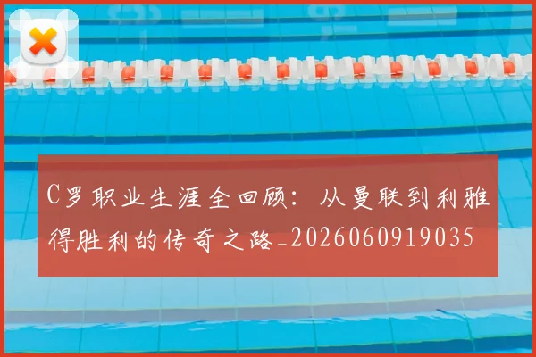 C罗职业生涯全回顾：从曼联到利雅得胜利的传奇之路_20260609190356