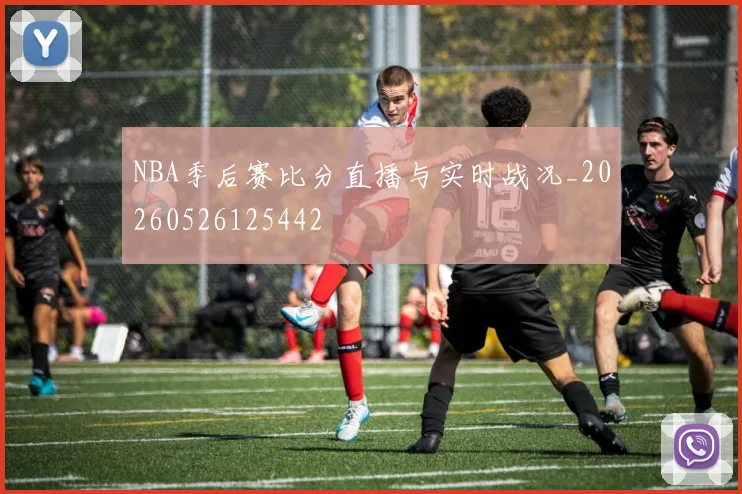 NBA季后赛比分直播与实时战况_20260526125442
