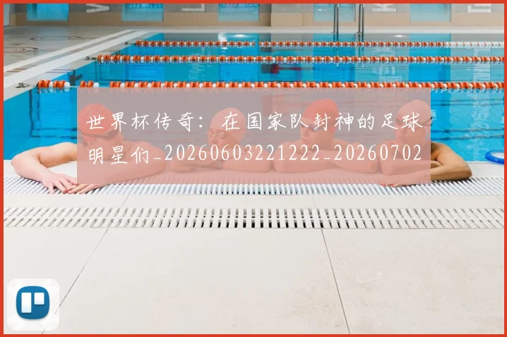 世界杯传奇:在国家队封神的足球明星们_20260603221222_20260702173724