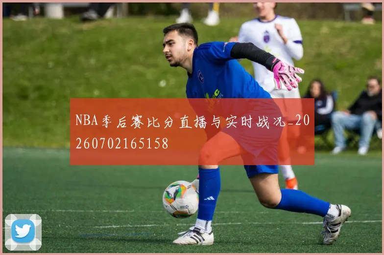 NBA季后赛比分直播与实时战况_20260702165158