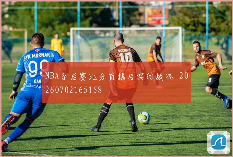 NBA季后赛比分直播与实时战况_20260702165158