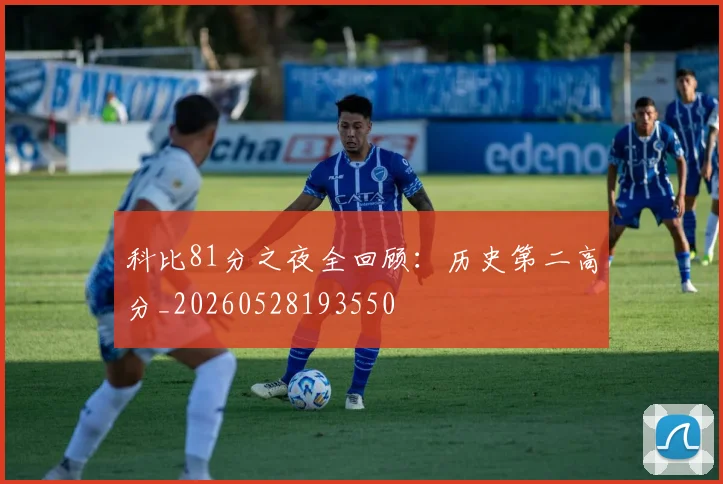 科比81分之夜全回顾:历史第二高分_20260528193550