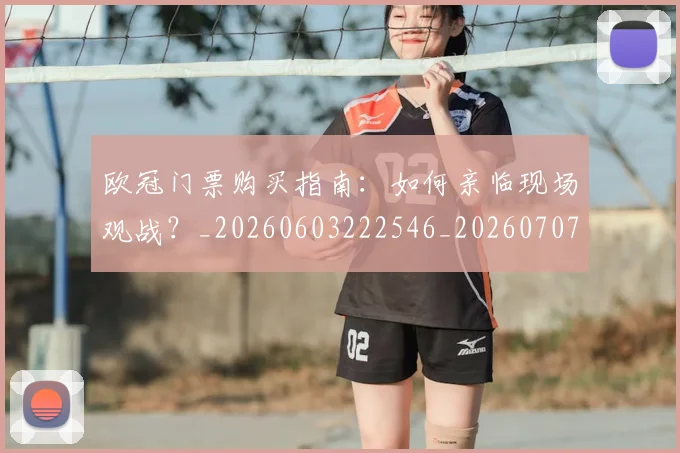 欧冠门票购买指南：如何亲临现场观战？_20260603222546_20260707152007