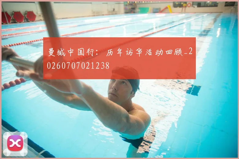 曼城中国行：历年访华活动回顾_20260707021238