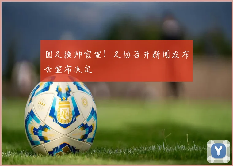 国足换帅官宣!足协召开新闻发布会宣布决定