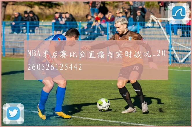 NBA季后赛比分直播与实时战况_20260526125442