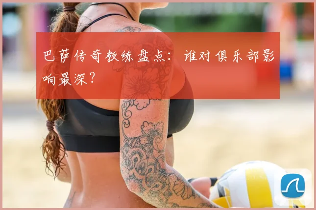 巴萨传奇教练盘点：谁对俱乐部影响最深？