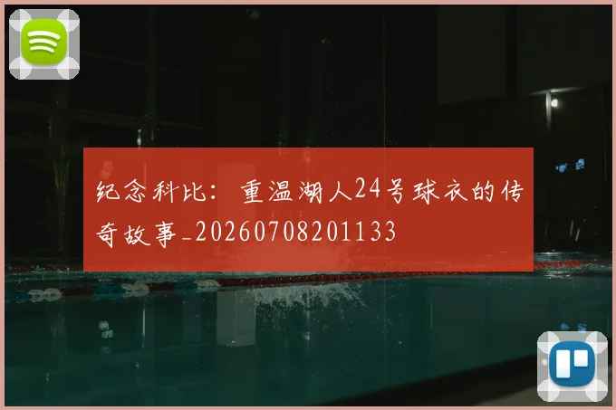 纪念科比:重温湖人24号球衣的传奇故事_20260708201133