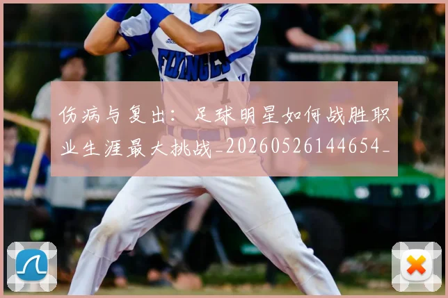 伤病与复出：足球明星如何战胜职业生涯最大挑战_20260526144654_20260703213848