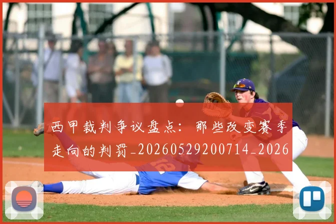 西甲裁判争议盘点：那些改变赛季走向的判罚_20260529200714_20260710012638