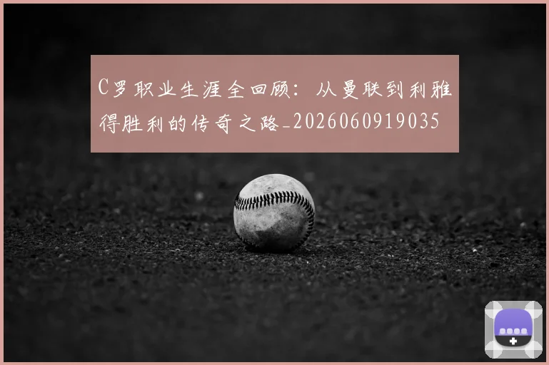 C罗职业生涯全回顾：从曼联到利雅得胜利的传奇之路_20260609190356