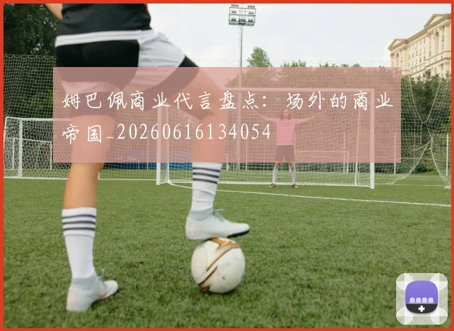 姆巴佩商业代言盘点：场外的商业帝国_20260616134054