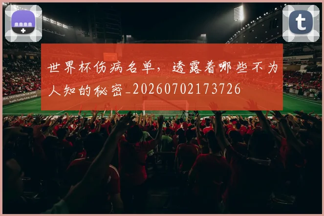 世界杯伤病名单,透露着哪些不为人知的秘密_20260702173726