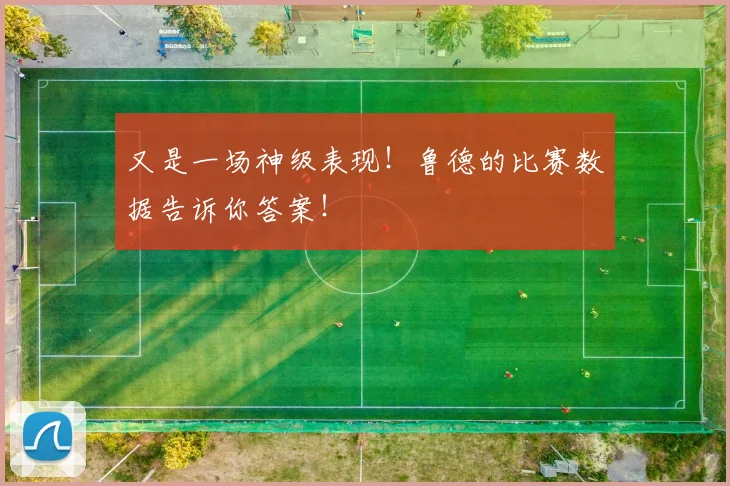 又是一场神级表现！鲁德的比赛数据告诉你答案！