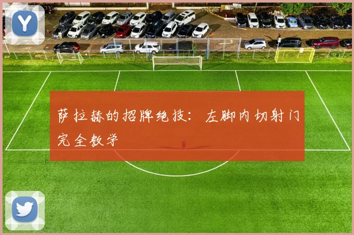 萨拉赫的招牌绝技:左脚内切射门完全教学