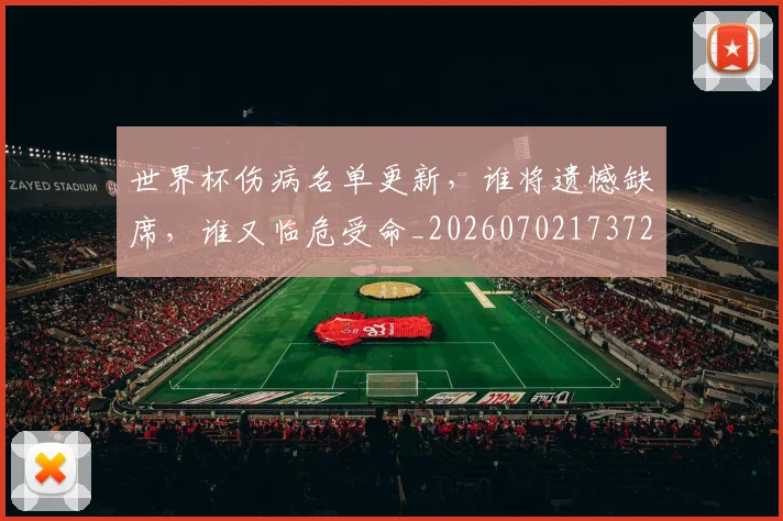 世界杯伤病名单更新,谁将遗憾缺席,谁又临危受命_20260702173725