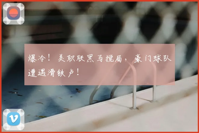 爆冷！美职联黑马搅局，豪门球队遭遇滑铁卢！