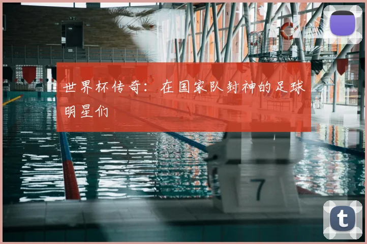 世界杯传奇：在国家队封神的足球明星们
