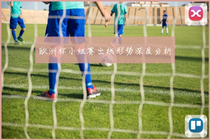 欧洲杯小组赛出线形势深度分析