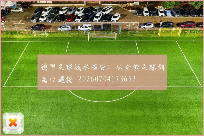 德甲足球战术演变：从全能足球到高位逼抢_20260704173652