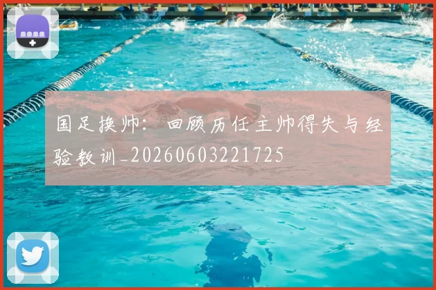 国足换帅：回顾历任主帅得失与经验教训_20260603221725