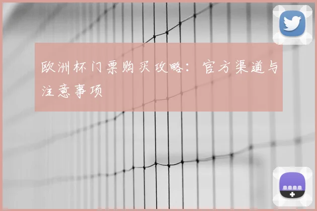 欧洲杯门票购买攻略:官方渠道与注意事项