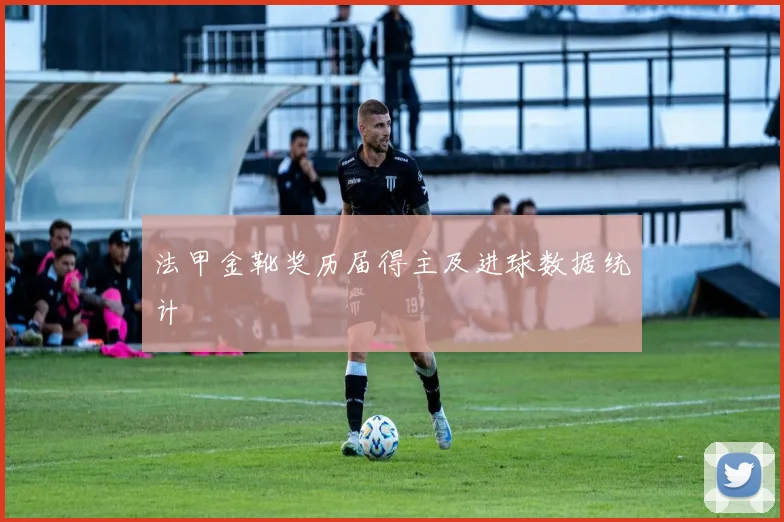 法甲金靴奖历届得主及进球数据统计
